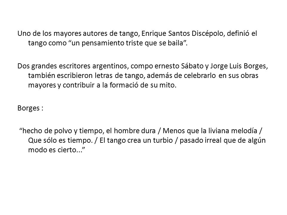 Uno de los mayores autores de tango, Enrique Santos Discépolo, definió el tango como un pensamiento triste que se baila .
