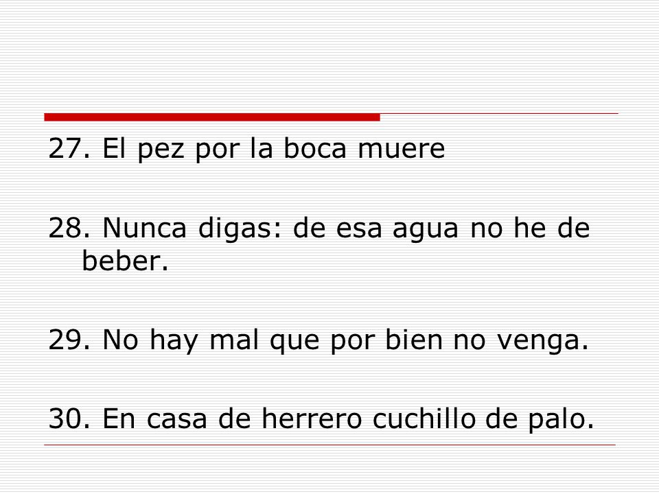 27. El pez por la boca muere 28. Nunca digas: de esa agua no he de beber.