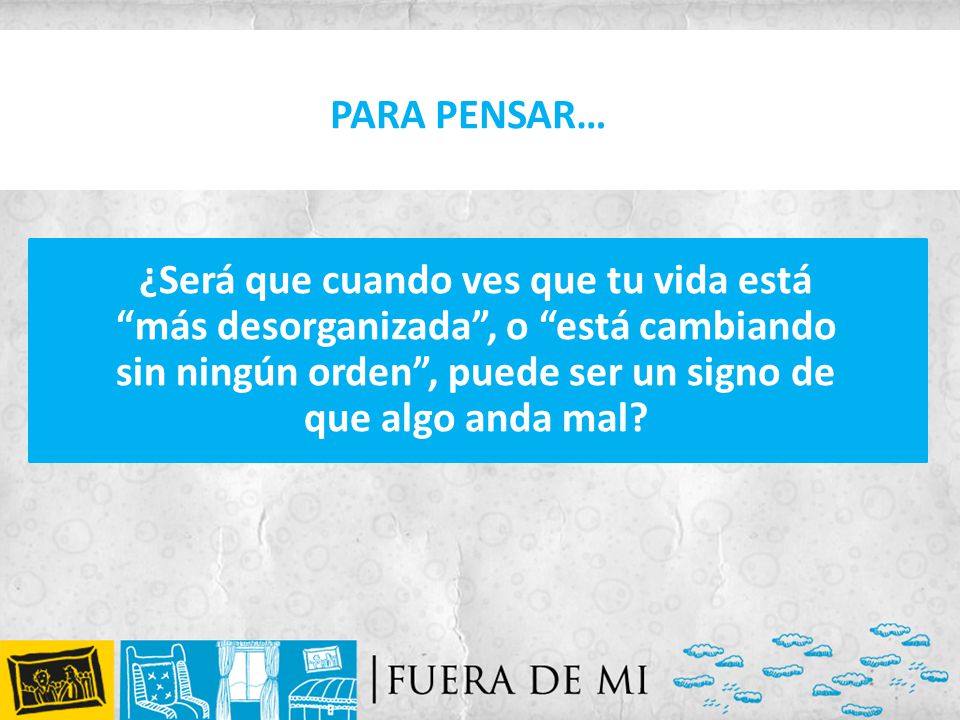 PARA PENSAR… ¿Será que cuando ves que tu vida está más desorganizada , o está cambiando sin ningún orden , puede ser un signo de que algo anda mal