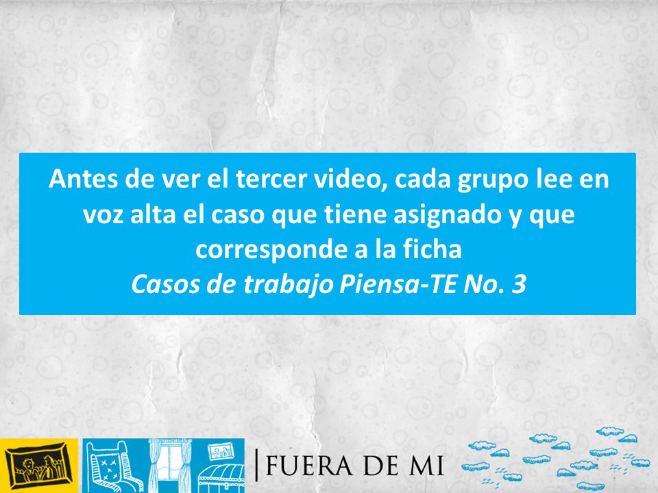 Antes de ver el tercer video, cada grupo lee en voz alta el caso que tiene asignado y que corresponde a la ficha Casos de trabajo Piensa-TE No.