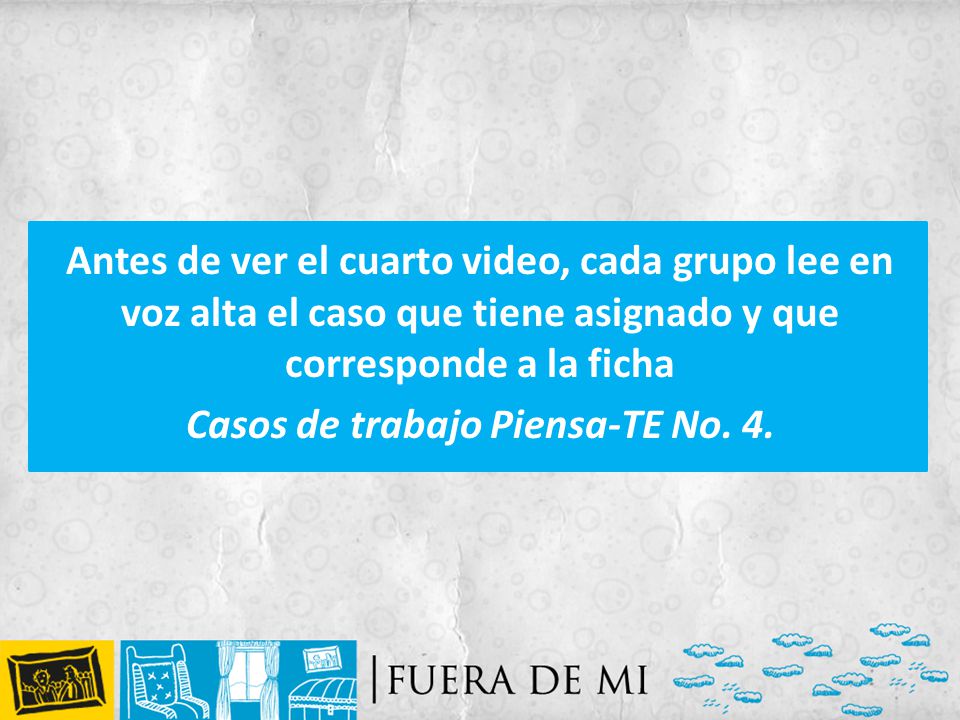 Antes de ver el cuarto video, cada grupo lee en voz alta el caso que tiene asignado y que corresponde a la ficha Casos de trabajo Piensa-TE No.
