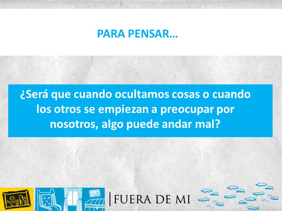 PARA PENSAR… ¿Será que cuando ocultamos cosas o cuando los otros se empiezan a preocupar por nosotros, algo puede andar mal