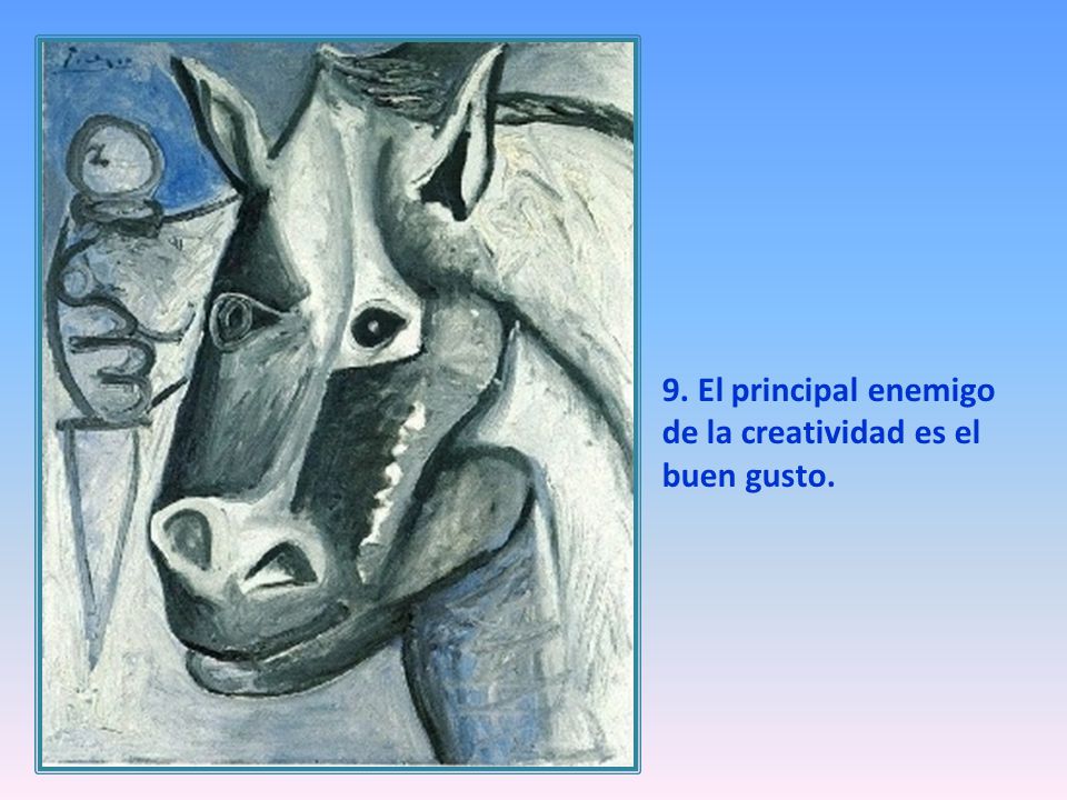 9. El principal enemigo de la creatividad es el buen gusto.