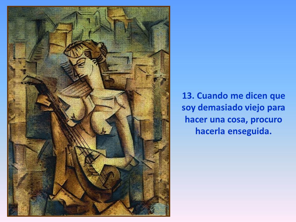 13. Cuando me dicen que soy demasiado viejo para hacer una cosa, procuro hacerla enseguida.