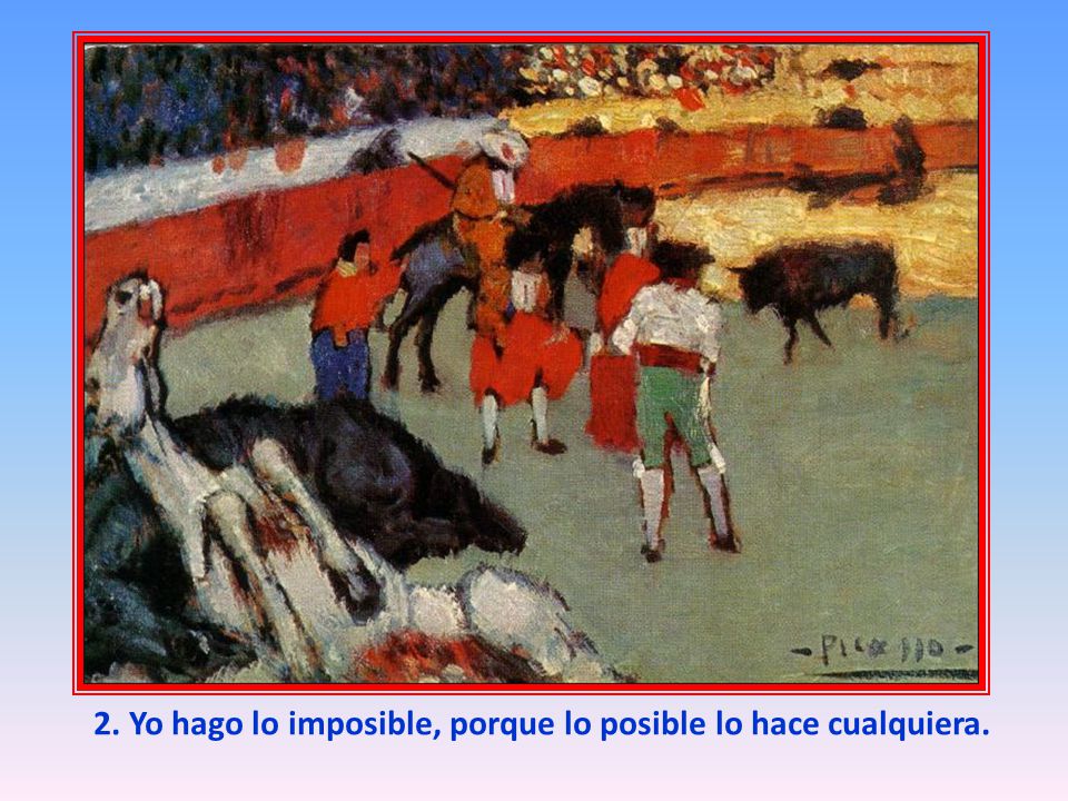 2. Yo hago lo imposible, porque lo posible lo hace cualquiera.