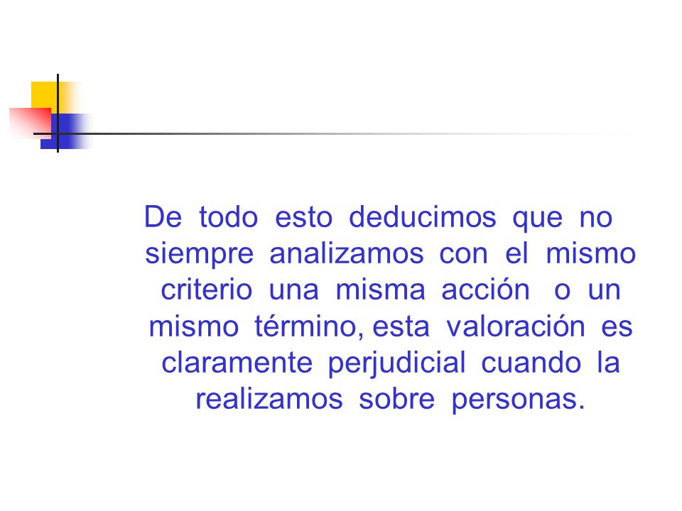 De todo esto deducimos que no siempre analizamos con el mismo criterio una misma acción o un mismo término, esta valoración es claramente perjudicial cuando la realizamos sobre personas.