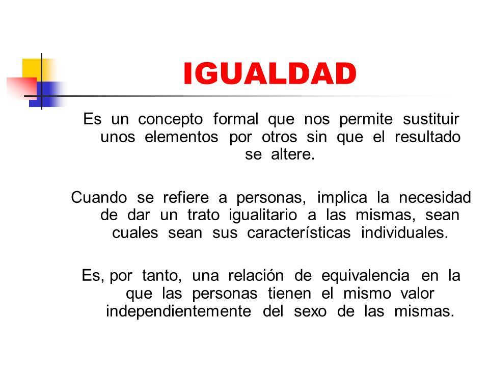 IGUALDAD Es un concepto formal que nos permite sustituir unos elementos por otros sin que el resultado se altere.
