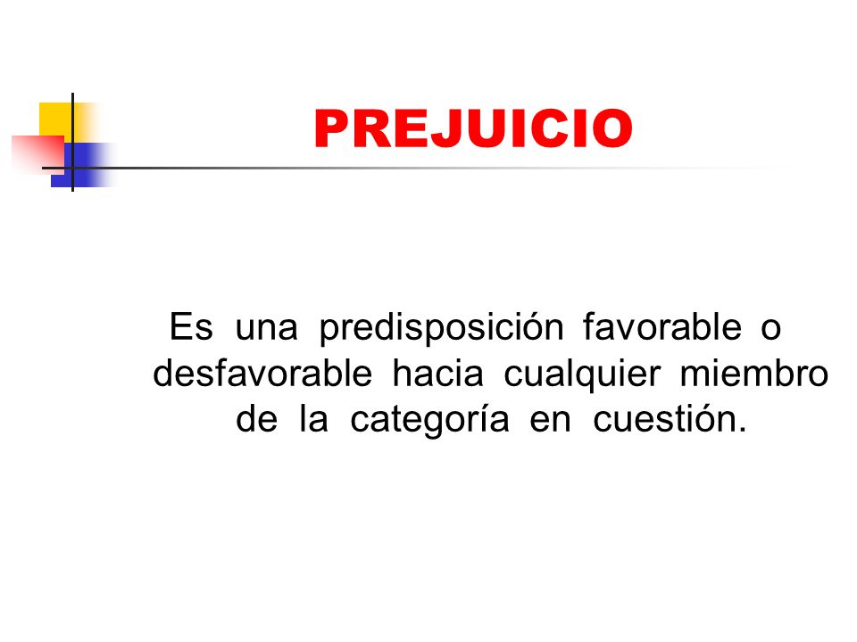 PREJUICIO Es una predisposición favorable o desfavorable hacia cualquier miembro de la categoría en cuestión.