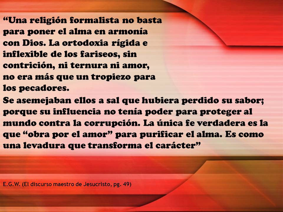 Una religión formalista no basta para poner el alma en armonía con Dios. La ortodoxia rígida e inflexible de los fariseos, sin contrición, ni ternura ni amor, no era más que un tropiezo para los pecadores.