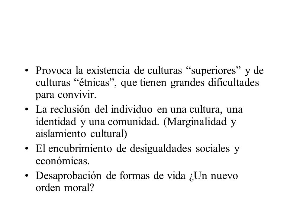 Provoca la existencia de culturas superiores y de culturas étnicas , que tienen grandes dificultades para convivir.