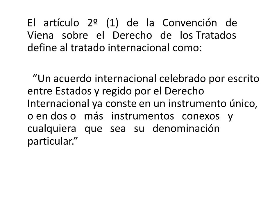 El artículo 2º (1) de la Convención de Viena sobre el Derecho de los Tratados define al tratado internacional como: