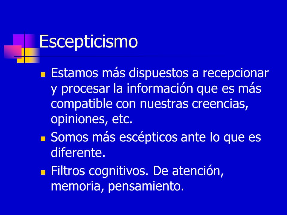 Escepticismo Estamos más dispuestos a recepcionar y procesar la información que es más compatible con nuestras creencias, opiniones, etc.