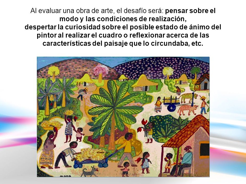 Al evaluar una obra de arte, el desafío será: pensar sobre el modo y las condiciones de realización,