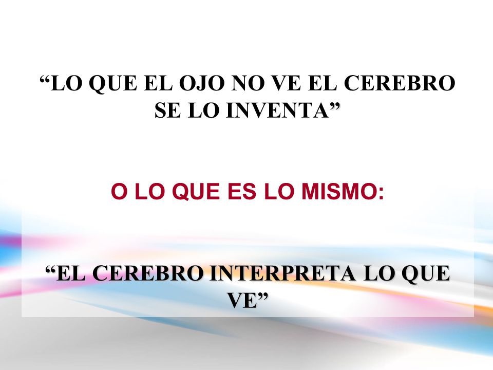 LO QUE EL OJO NO VE EL CEREBRO SE LO INVENTA O LO QUE ES LO MISMO: EL CEREBRO INTERPRETA LO QUE VE