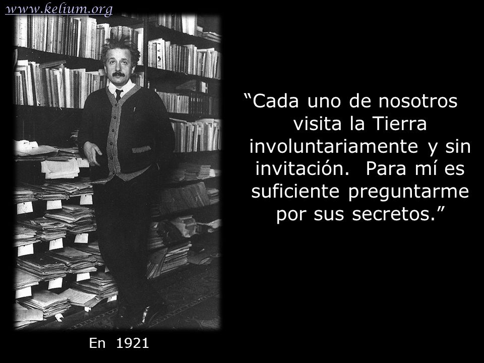 Cada uno de nosotros visita la Tierra involuntariamente y sin invitación. Para mí es suficiente preguntarme por sus secretos.
