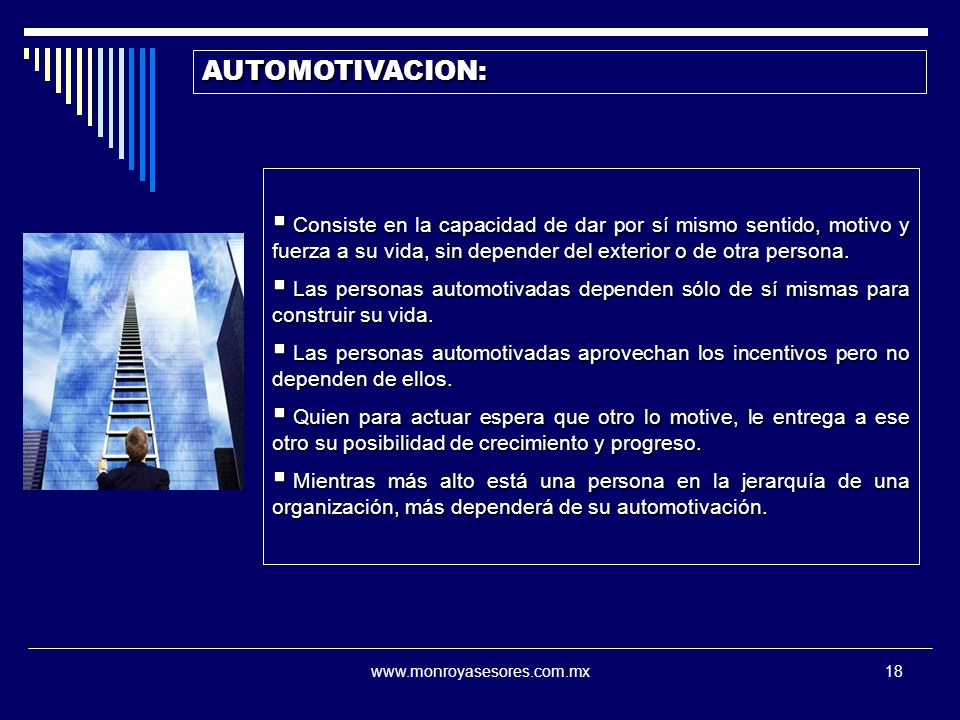 AUTOMOTIVACION: Consiste en la capacidad de dar por sí mismo sentido, motivo y fuerza a su vida, sin depender del exterior o de otra persona.