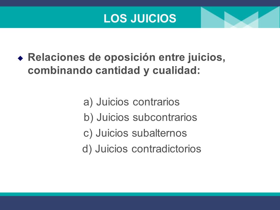 LOS JUICIOS Relaciones de oposición entre juicios, combinando cantidad y cualidad: a) Juicios contrarios.