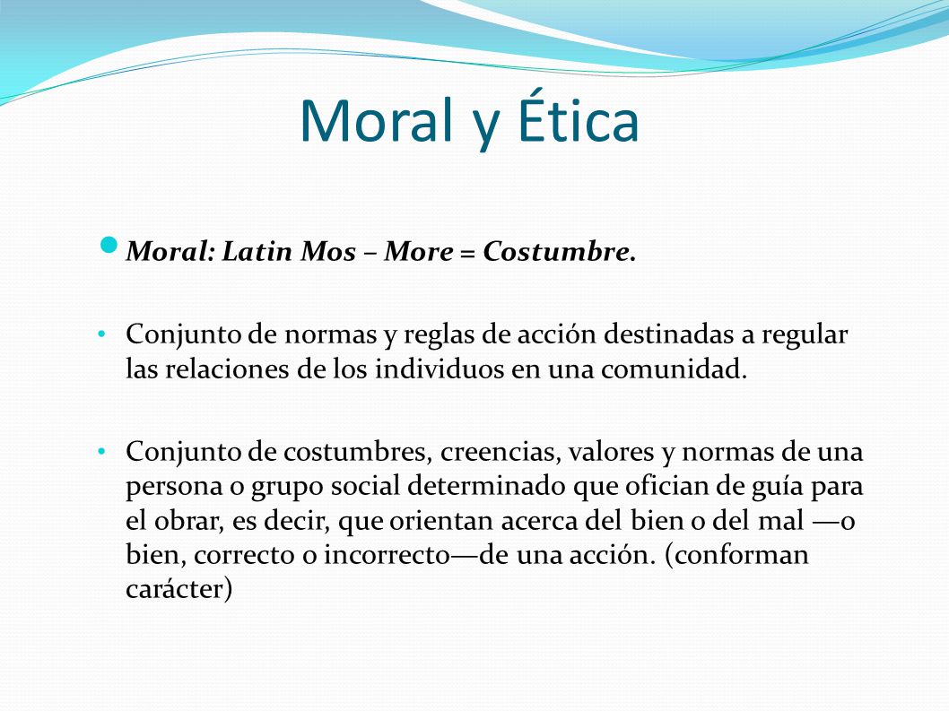 Moral y Ética Moral: Latin Mos – More = Costumbre.