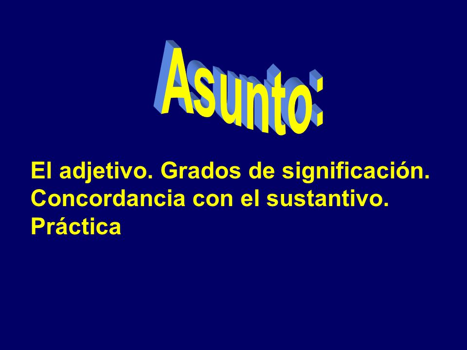 Asunto: El adjetivo. Grados de significación. Concordancia con el sustantivo. Práctica