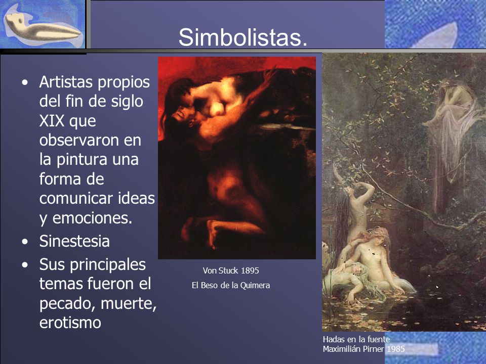 Simbolistas. Artistas propios del fin de siglo XIX que observaron en la pintura una forma de comunicar ideas y emociones.