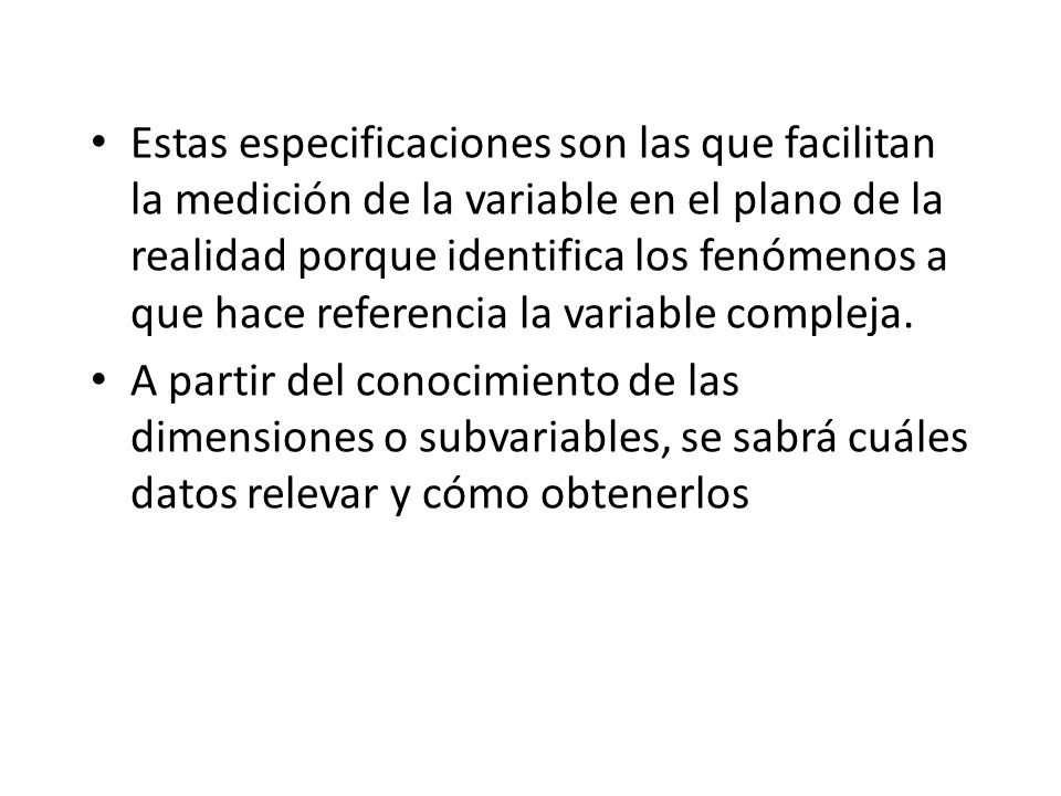 Estas especificaciones son las que facilitan la medición de la variable en el plano de la realidad porque identifica los fenómenos a que hace referencia la variable compleja.
