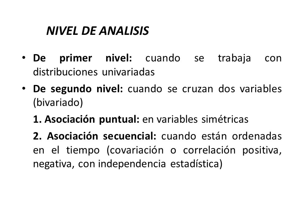 NIVEL DE ANALISIS De primer nivel: cuando se trabaja con distribuciones univariadas. De segundo nivel: cuando se cruzan dos variables (bivariado)