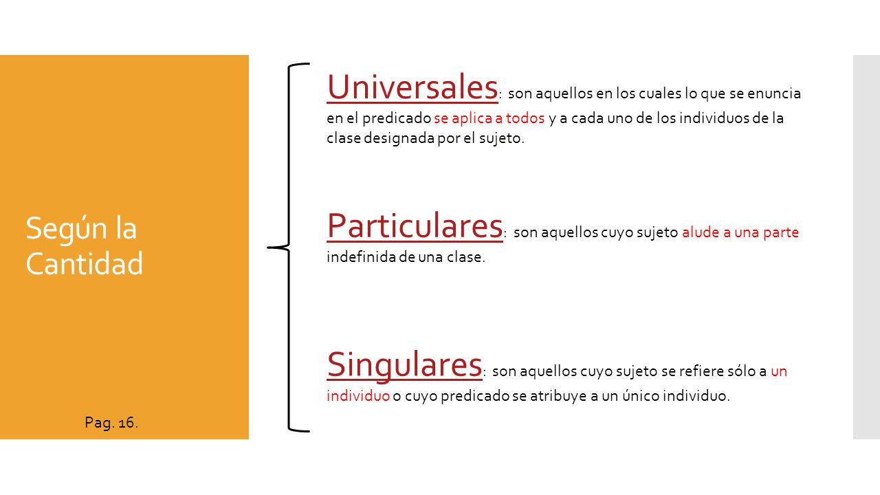 Universales: son aquellos en los cuales lo que se enuncia en el predicado se aplica a todos y a cada uno de los individuos de la clase designada por el sujeto.