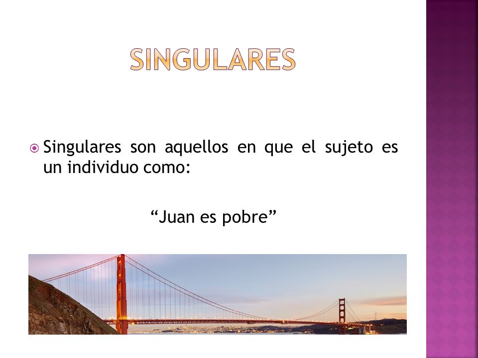 SINGULARES Singulares son aquellos en que el sujeto es un individuo como: Juan es pobre