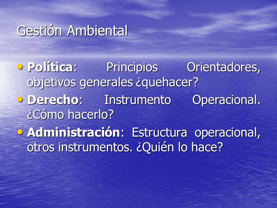 Gestión Ambiental Política: Principios Orientadores, objetivos generales ¿quehacer Derecho: Instrumento Operacional. ¿Cómo hacerlo