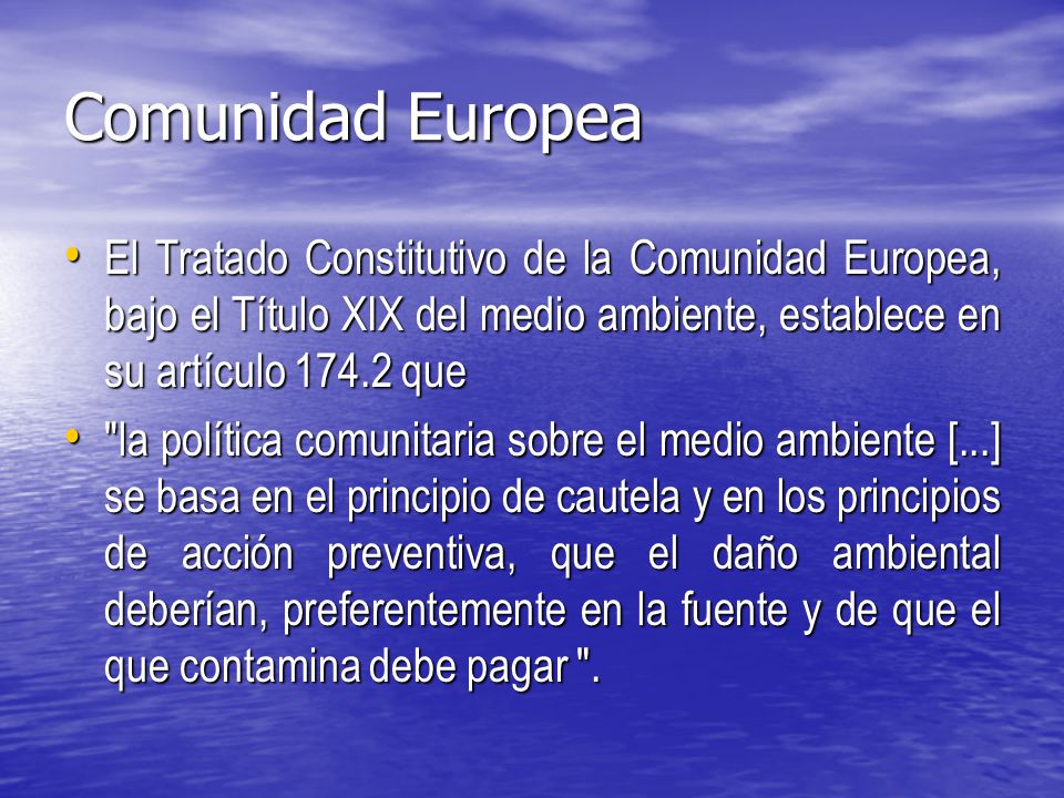 Comunidad Europea El Tratado Constitutivo de la Comunidad Europea, bajo el Título XIX del medio ambiente, establece en su artículo que.