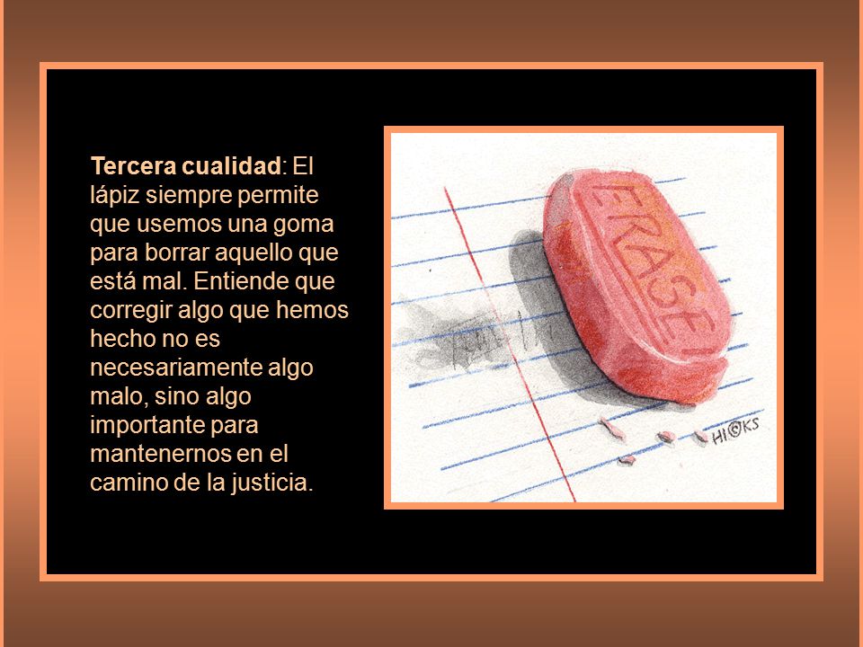 Tercera cualidad: El lápiz siempre permite que usemos una goma para borrar aquello que está mal.