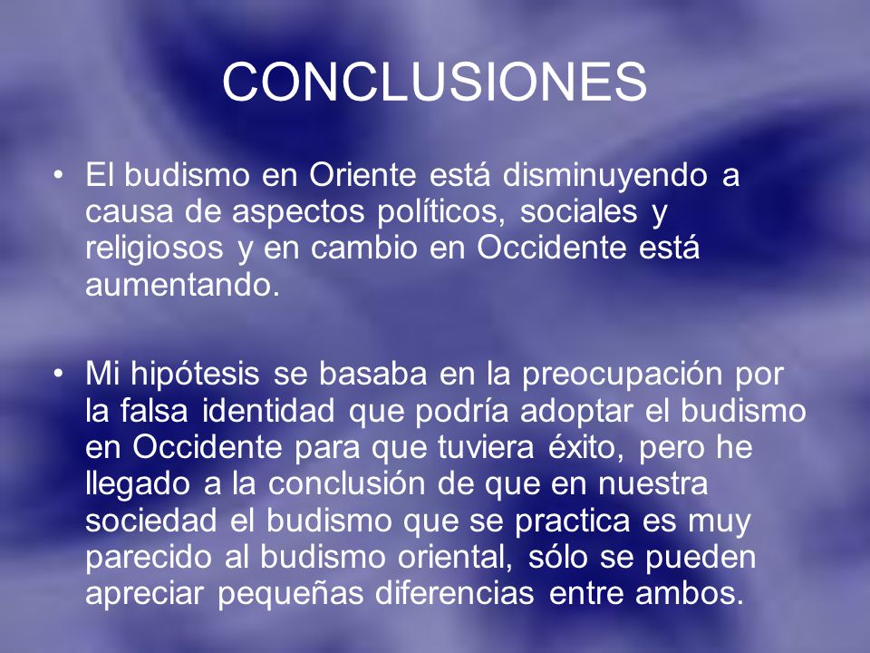CONCLUSIONES El budismo en Oriente está disminuyendo a causa de aspectos políticos, sociales y religiosos y en cambio en Occidente está aumentando.