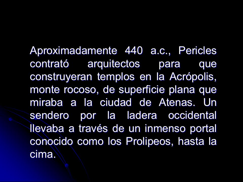 Aproximadamente 440 a.c., Pericles contrató arquitectos para que construyeran templos en la Acrópolis, monte rocoso, de superficie plana que miraba a la ciudad de Atenas.