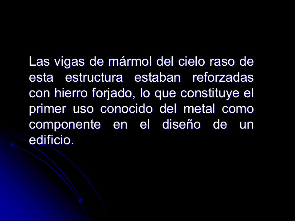 Las vigas de mármol del cielo raso de esta estructura estaban reforzadas con hierro forjado, lo que constituye el primer uso conocido del metal como componente en el diseño de un edificio.