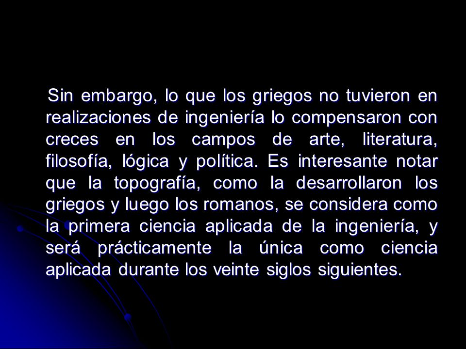 Sin embargo, lo que los griegos no tuvieron en realizaciones de ingeniería lo compensaron con creces en los campos de arte, literatura, filosofía, lógica y política.