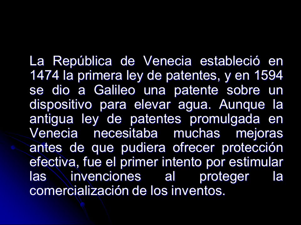 La República de Venecia estableció en 1474 la primera ley de patentes, y en 1594 se dio a Galileo una patente sobre un dispositivo para elevar agua.
