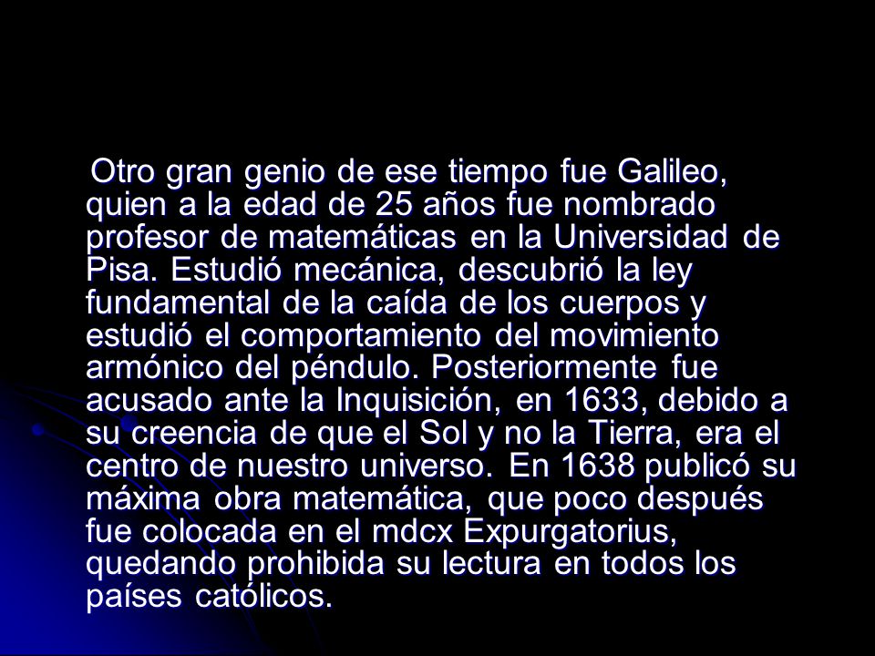 Otro gran genio de ese tiempo fue Galileo, quien a la edad de 25 años fue nombrado profesor de matemáticas en la Universidad de Pisa.