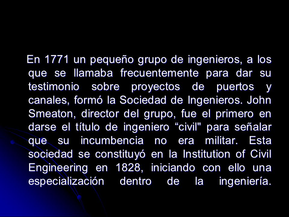 En 1771 un pequeño grupo de ingenieros, a los que se llamaba frecuentemente para dar su testimonio sobre proyectos de puertos y canales, formó la Sociedad de Ingenieros.