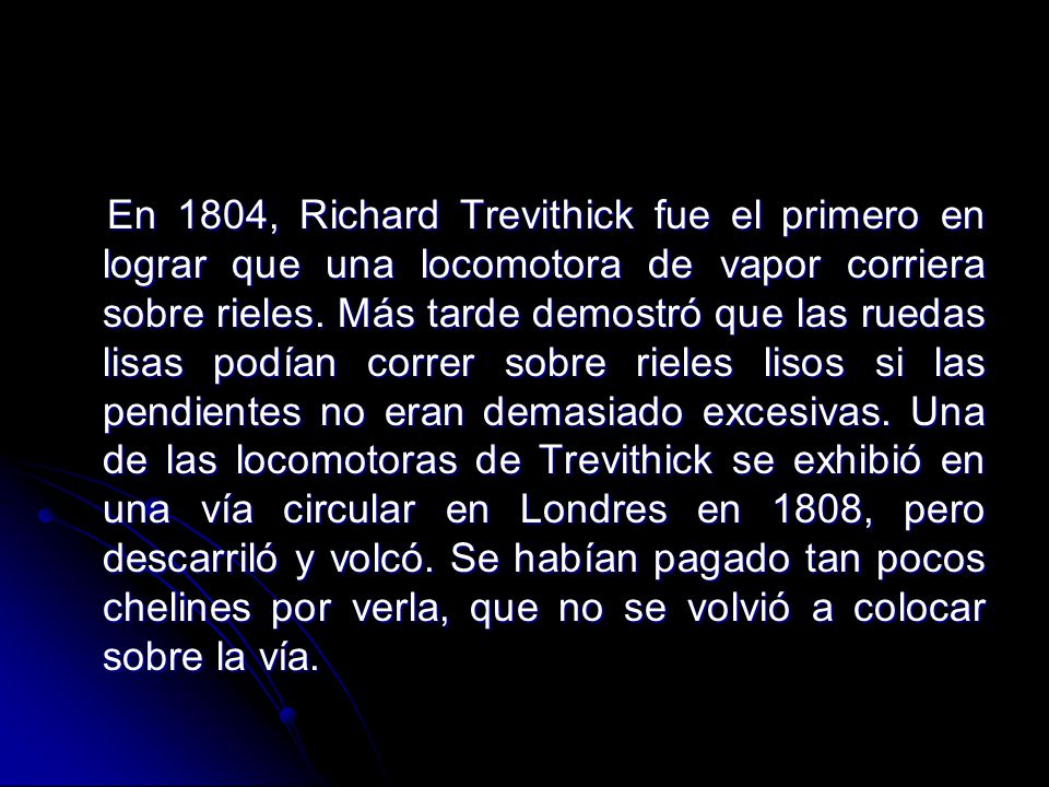 En 1804, Richard Trevithick fue el primero en lograr que una locomotora de vapor corriera sobre rieles.