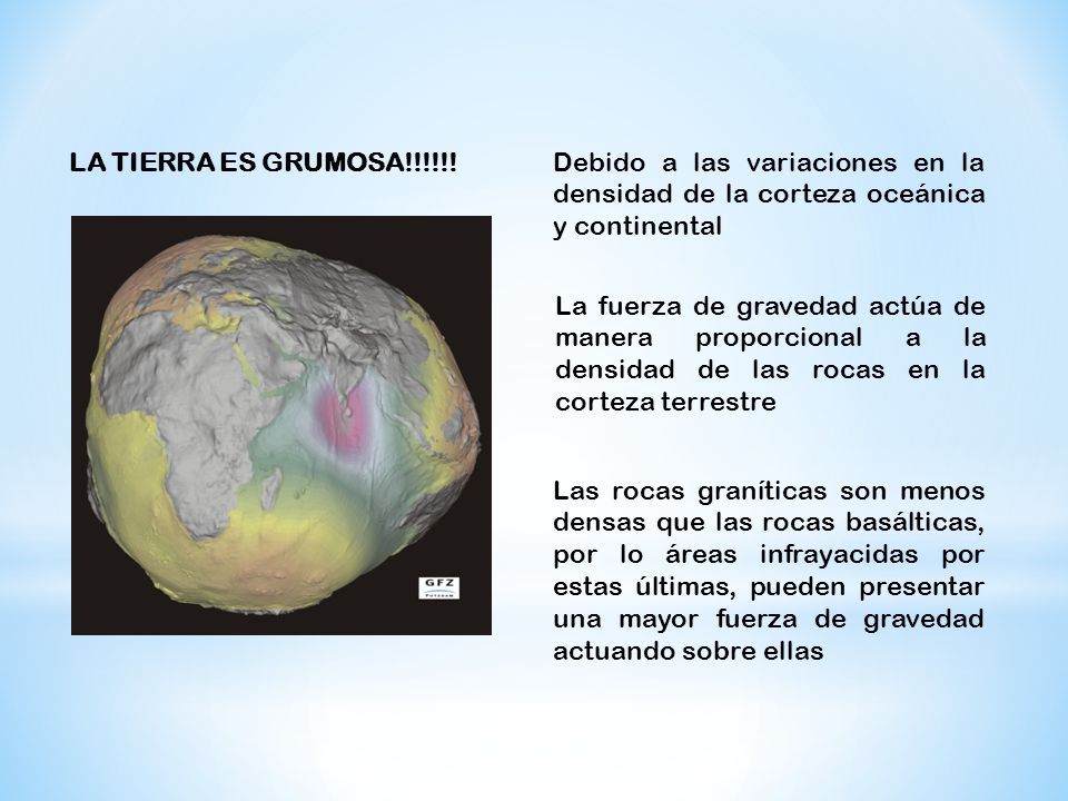 LA TIERRA ES GRUMOSA!!!!!! Debido a las variaciones en la densidad de la corteza oceánica y continental.