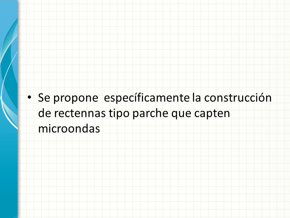 Se propone específicamente la construcción de rectennas tipo parche que capten microondas