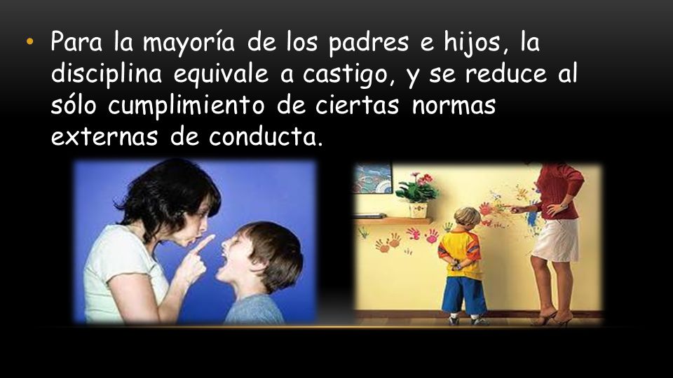 Para la mayoría de los padres e hijos, la disciplina equivale a castigo, y se reduce al sólo cumplimiento de ciertas normas externas de conducta.