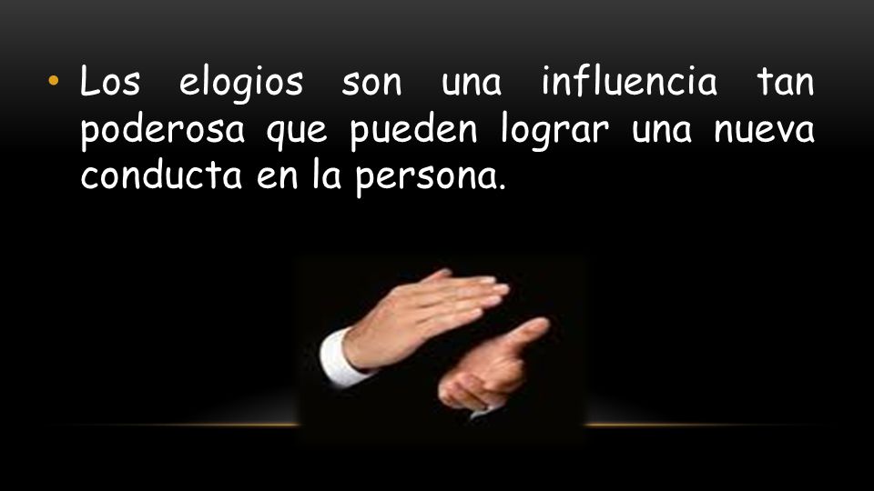 Los elogios son una influencia tan poderosa que pueden lograr una nueva conducta en la persona.