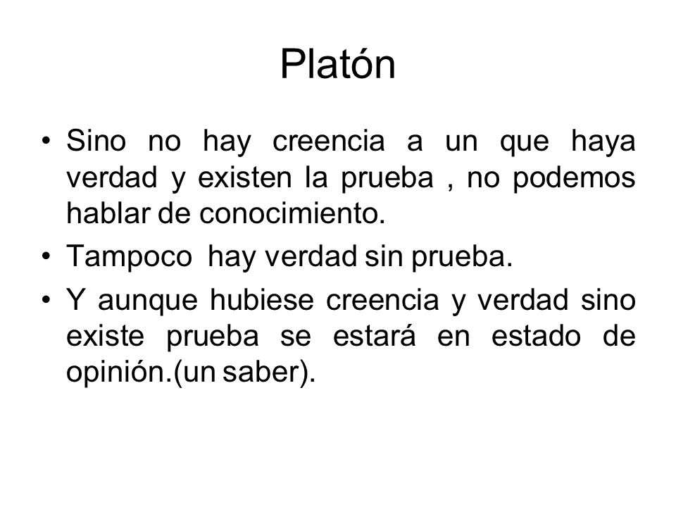 Platón Sino no hay creencia a un que haya verdad y existen la prueba , no podemos hablar de conocimiento.