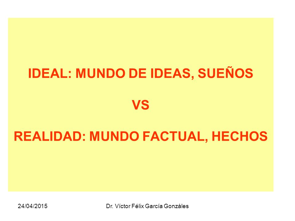 IDEAL: MUNDO DE IDEAS, SUEÑOS VS REALIDAD: MUNDO FACTUAL, HECHOS