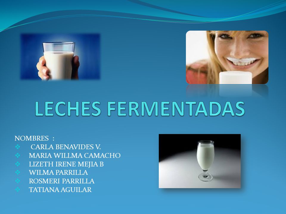 LECHES FERMENTADAS NOMBRES : CARLA BENAVIDES V. MARIA WILLMA CAMACHO