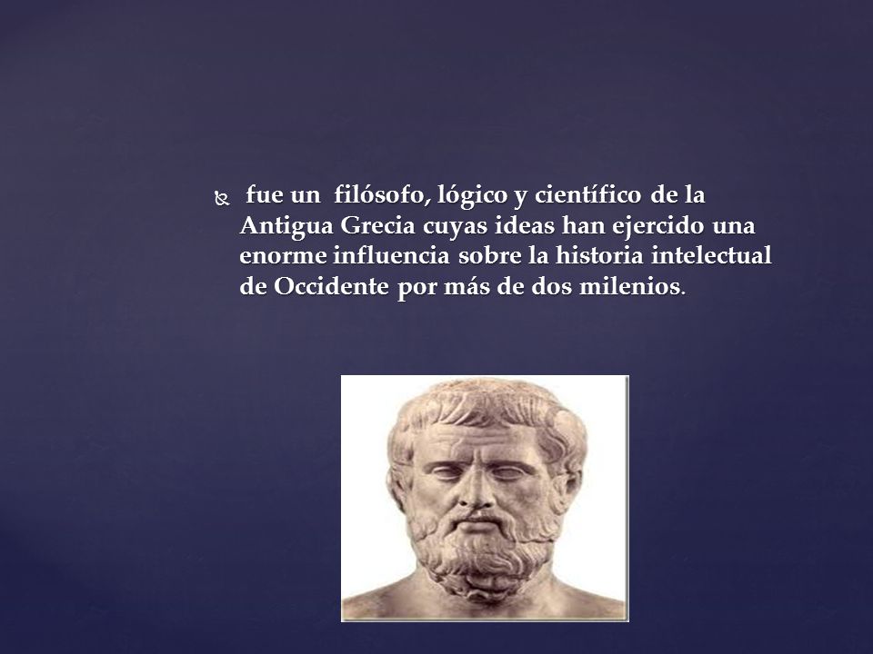 fue un filósofo, lógico y científico de la Antigua Grecia cuyas ideas han ejercido una enorme influencia sobre la historia intelectual de Occidente por más de dos milenios.