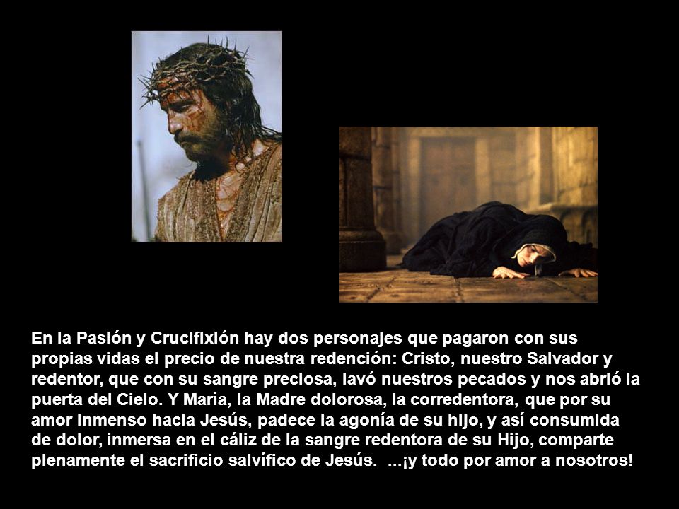 En la Pasión y Crucifixión hay dos personajes que pagaron con sus propias vidas el precio de nuestra redención: Cristo, nuestro Salvador y redentor, que con su sangre preciosa, lavó nuestros pecados y nos abrió la puerta del Cielo.