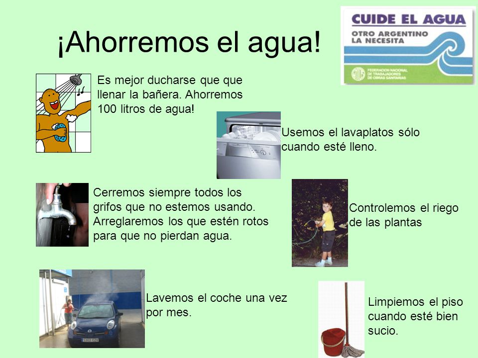 ¡Ahorremos el agua! Es mejor ducharse que que llenar la bañera. Ahorremos 100 litros de agua! Usemos el lavaplatos sólo cuando esté lleno.