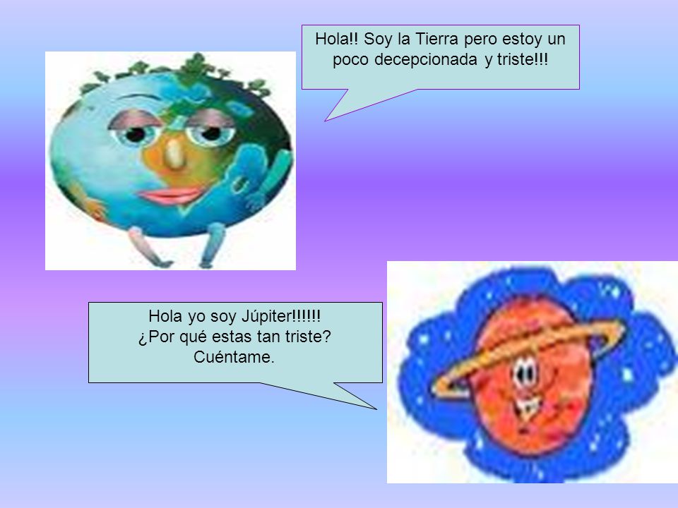 Hola!! Soy la Tierra pero estoy un poco decepcionada y triste!!!